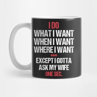 I Do What I Want When I Want Where I Want Except I Gotta Ask My Wife - Funny Mug